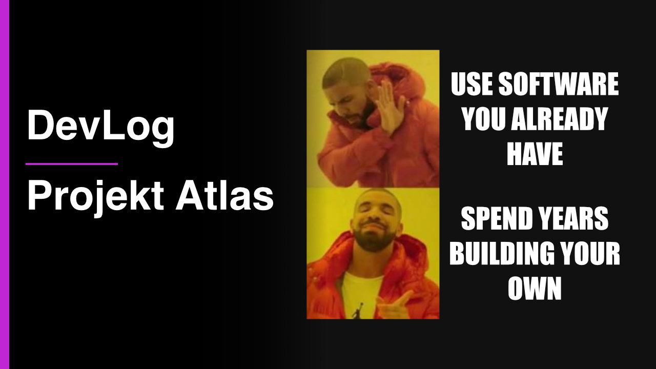 Titelbild mit der Überschrift "Projekt Atlas". Zeig das Meme "Drakeposting" mit der Gegenüberstellung Jahre in die Entwicklung eigener Software zu investieren anstatt bereits vorhandene zu nutzen